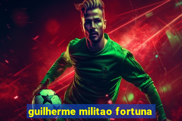 guilherme militao fortuna